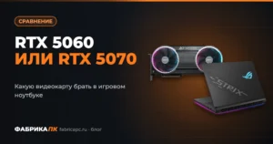 RTX 5060 или RTX 5070: какую видеокарту выбрать в игровом ноутбуке